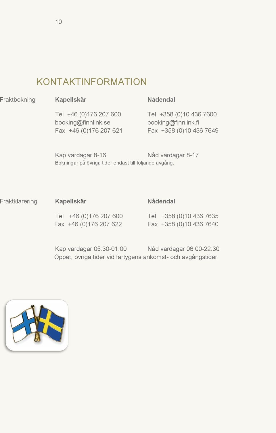 fi Fax +46 (0)176 207 621 Fax +358 (0)10 436 7649 Kap vardagar 8-16 Nåd vardagar 8-17 Bokningar på övriga tider endast till