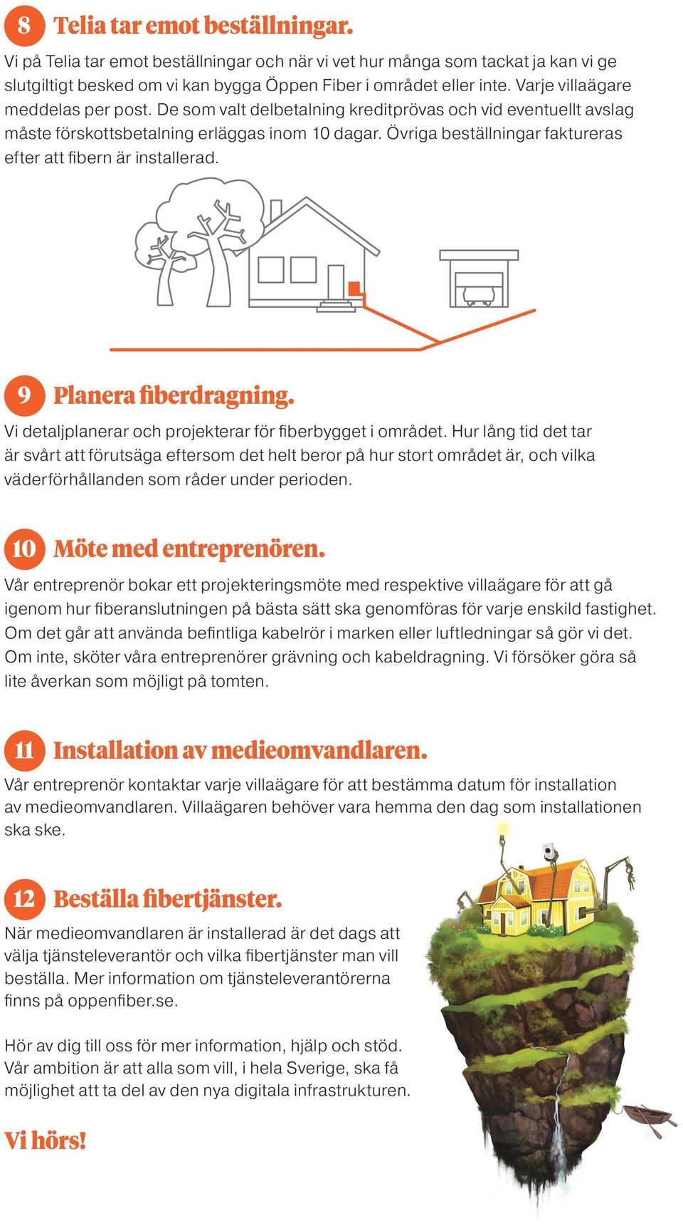 Övriga beställningar faktureras efter att fibern är installerad. 9 Planera fiberdragning. Vi detaljplanerar och projekterar för fiberbygget i området.