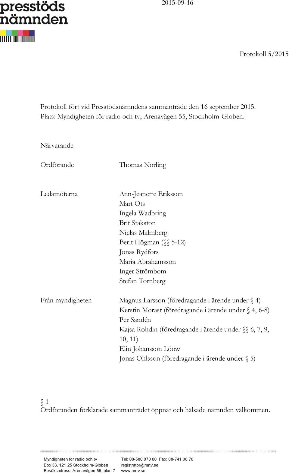 Stefan Tornberg Från myndigheten Magnus Larsson (föredragande i ärende under 4) Kerstin Morast (föredragande i ärende under 4, 6-8) Per Sandén Kajsa Rohdin (föredragande i ärende under 6, 7, 9, 10,