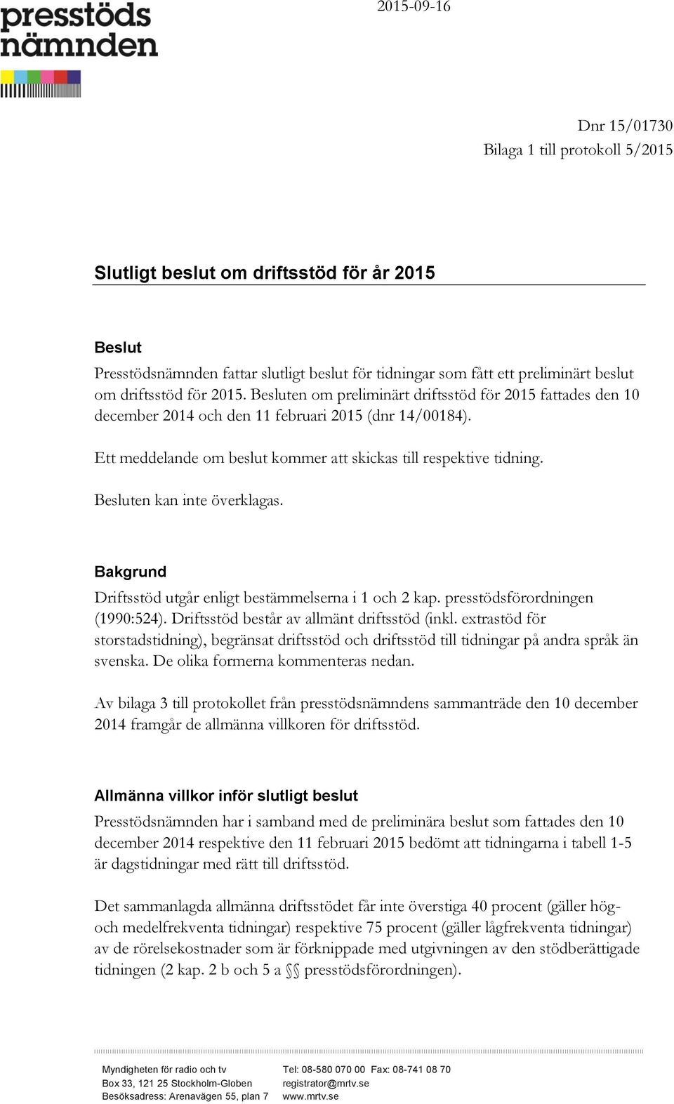 Ett meddelande om beslut kommer att skickas till respektive tidning. Besluten kan inte överklagas. Bakgrund Driftsstöd utgår enligt bestämmelserna i 1 och 2 kap. presstödsförordningen (1990:524).