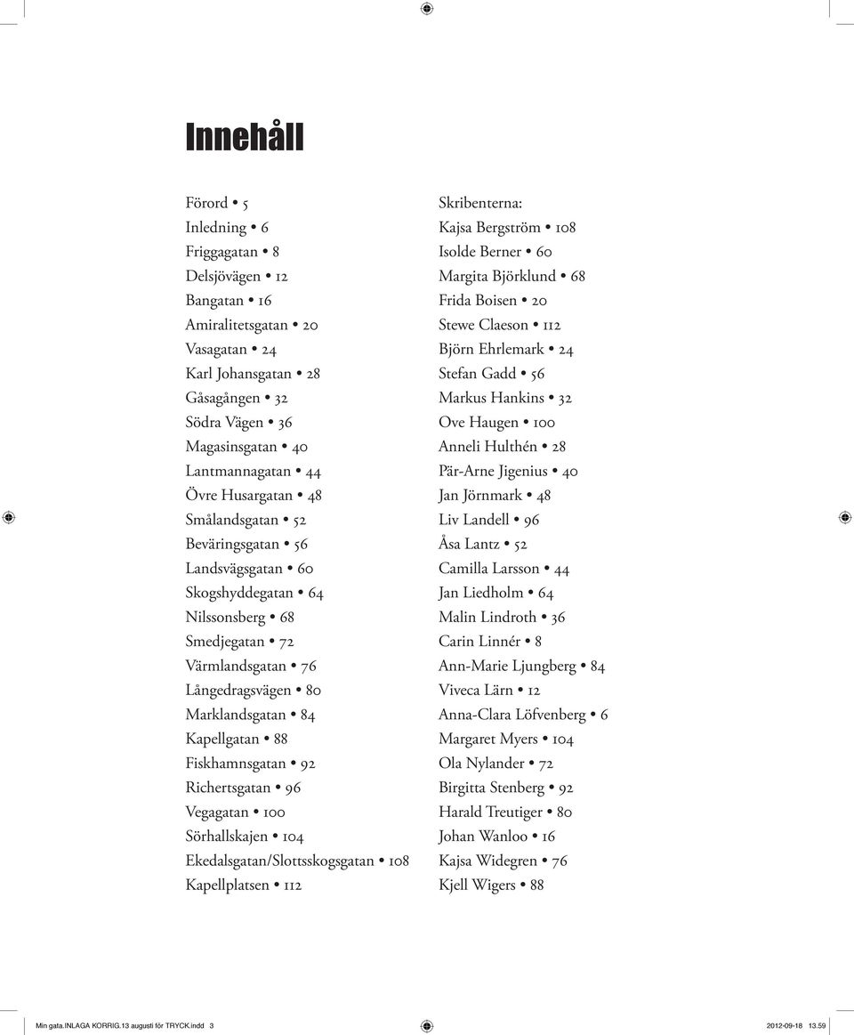 Fiskhamnsgatan 92 Richertsgatan 96 Vegagatan 100 Sörhallskajen 104 Ekedalsgatan/Slottsskogsgatan 108 Kapellplatsen 112 Skribenterna: Kajsa Bergström 108 Isolde Berner 60 Margita Björklund 68 Frida