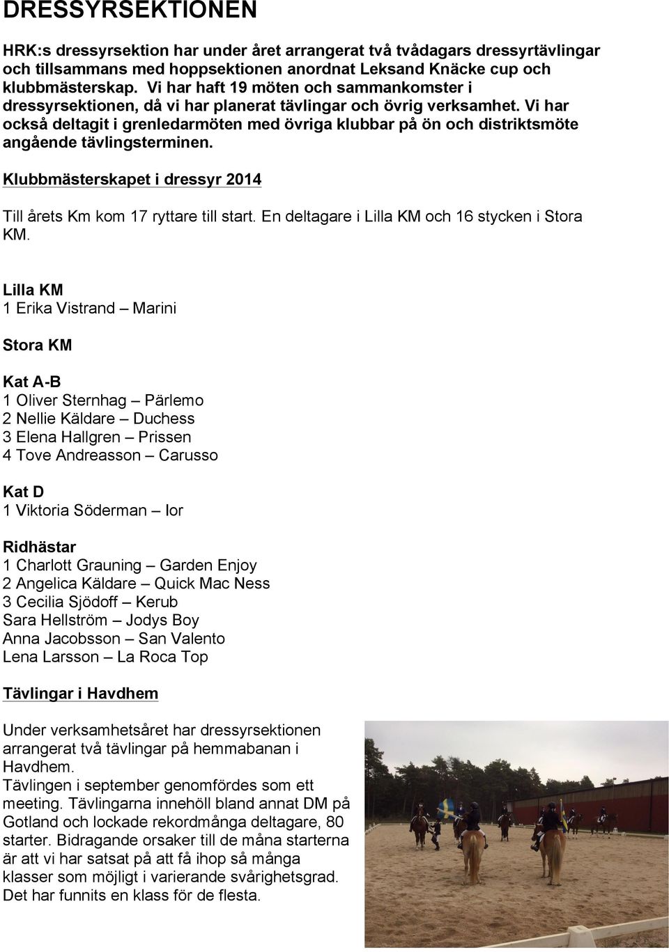 Vi har också deltagit i grenledarmöten med övriga klubbar på ön och distriktsmöte angående tävlingsterminen. Klubbmästerskapet i dressyr 2014 Till årets Km kom 17 ryttare till start.