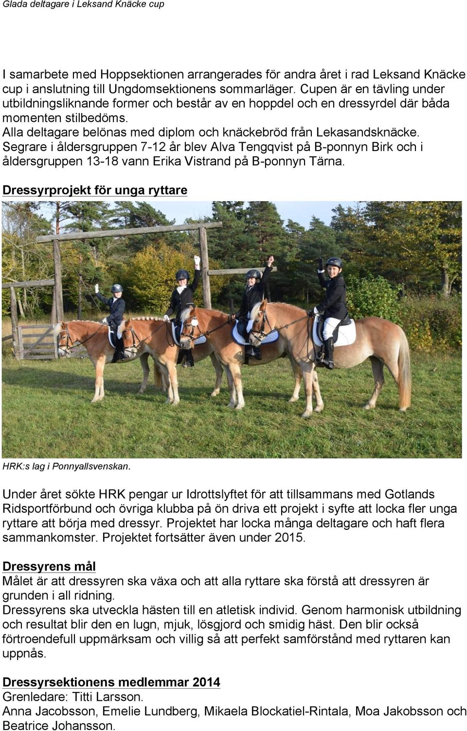 Segrare i åldersgruppen 7-12 år blev Alva Tengqvist på B-ponnyn Birk och i åldersgruppen 13-18 vann Erika Vistrand på B-ponnyn Tärna. Dressyrprojekt för unga ryttare HRK:s lag i Ponnyallsvenskan.