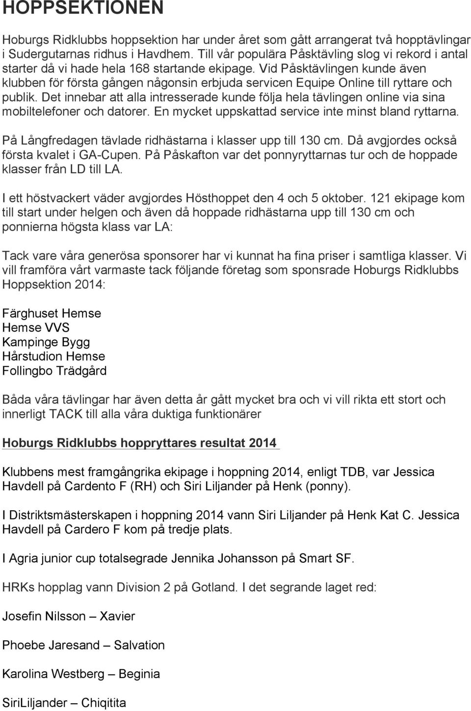 Vid Påsktävlingen kunde även klubben för första gången någonsin erbjuda servicen Equipe Online till ryttare och publik.
