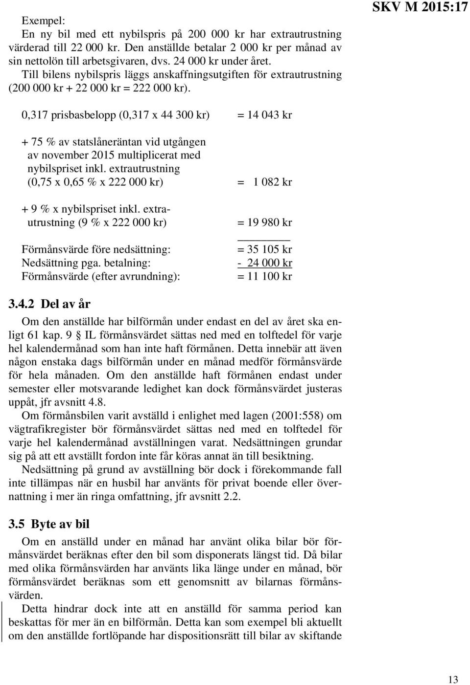 SKV M 2015:17 0,317 prisbasbelopp (0,317 x 44 300 kr) = 14 043 kr + 75 % av statslåneräntan vid utgången av november 2015 multiplicerat med nybilspriset inkl.