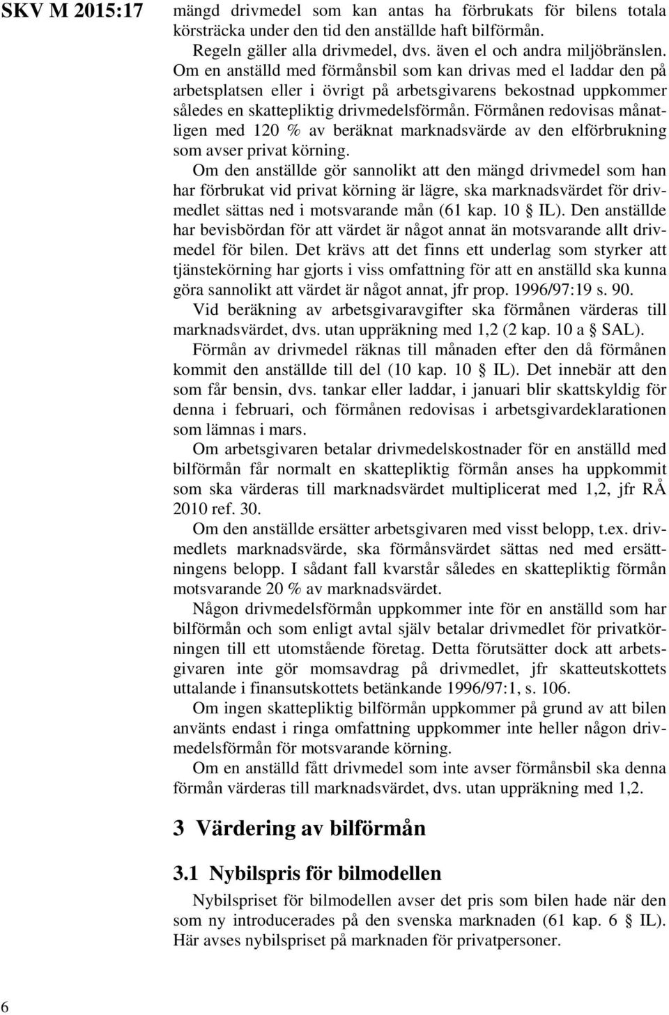 Förmånen redovisas månatligen med 120 % av beräknat marknadsvärde av den elförbrukning som avser privat körning.