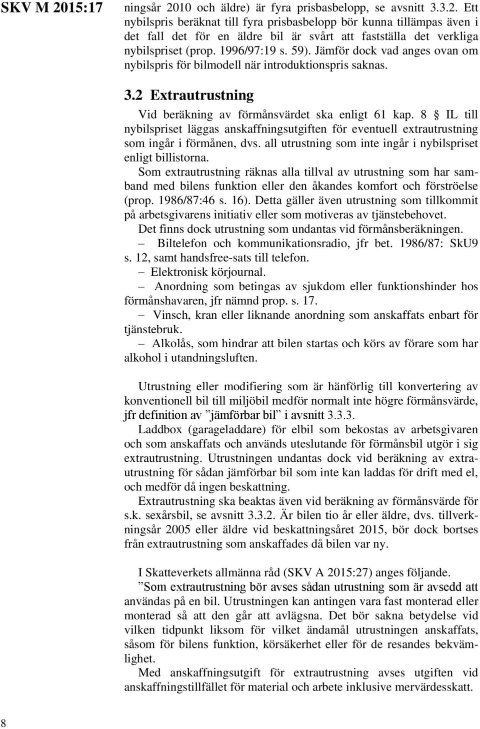 8 IL till nybilspriset läggas anskaffningsutgiften för eventuell extrautrustning som ingår i förmånen, dvs. all utrustning som inte ingår i nybilspriset enligt billistorna.