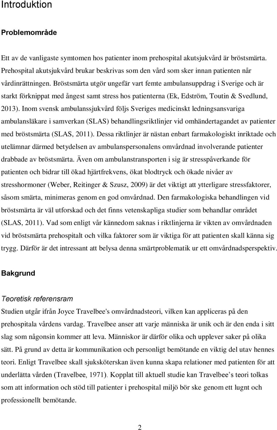 Bröstsmärta utgör ungefär vart femte ambulansuppdrag i Sverige och är starkt förknippat med ångest samt stress hos patienterna (Ek, Edström, Toutin & Svedlund, 2013).