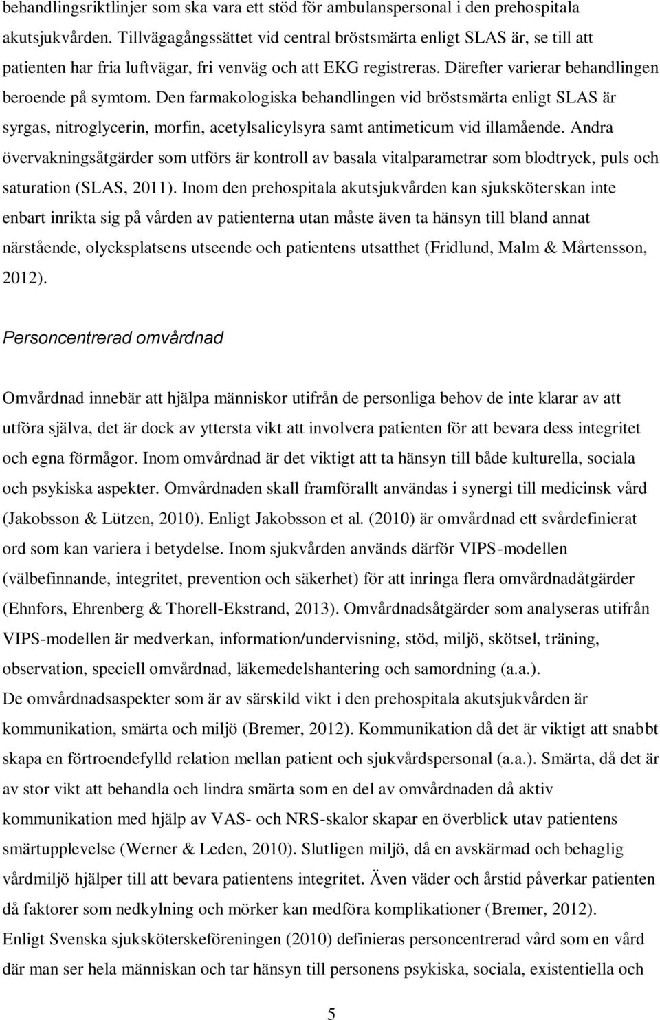 Den farmakologiska behandlingen vid bröstsmärta enligt SLAS är syrgas, nitroglycerin, morfin, acetylsalicylsyra samt antimeticum vid illamående.