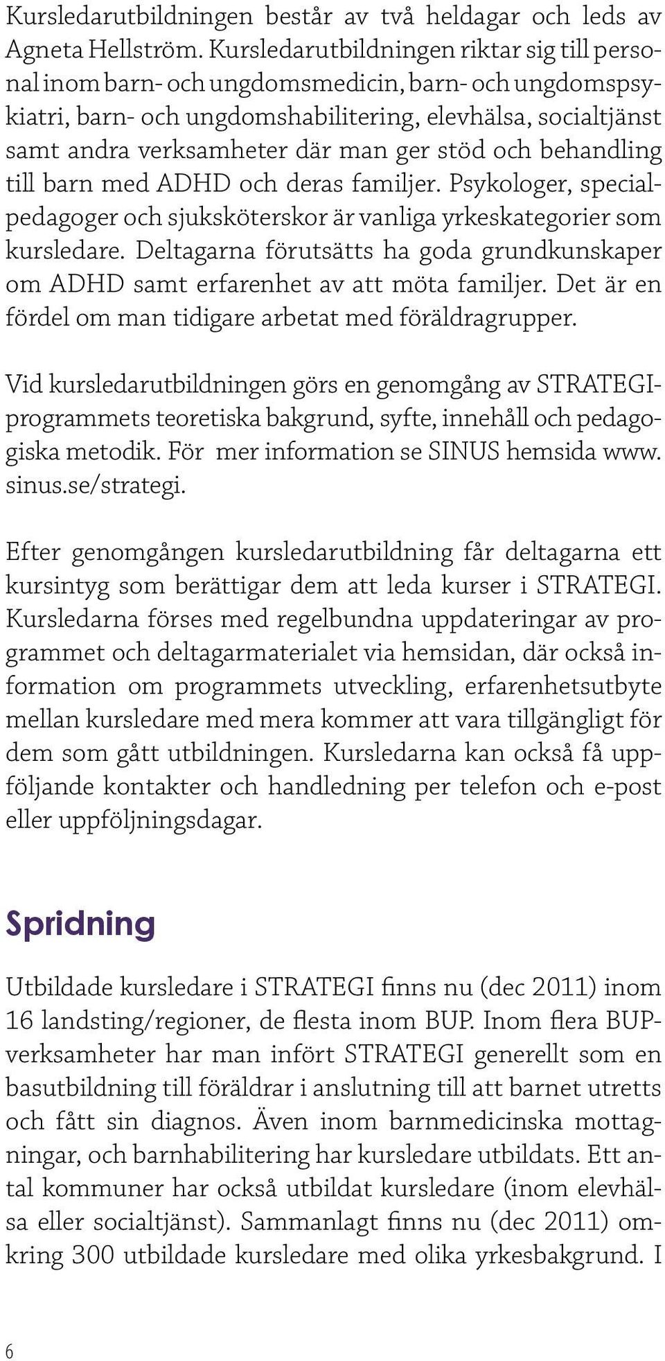 stöd och behandling till barn med ADHD och deras familjer. Psykologer, specialpedagoger och sjuksköterskor är vanliga yrkeskategorier som kursledare.