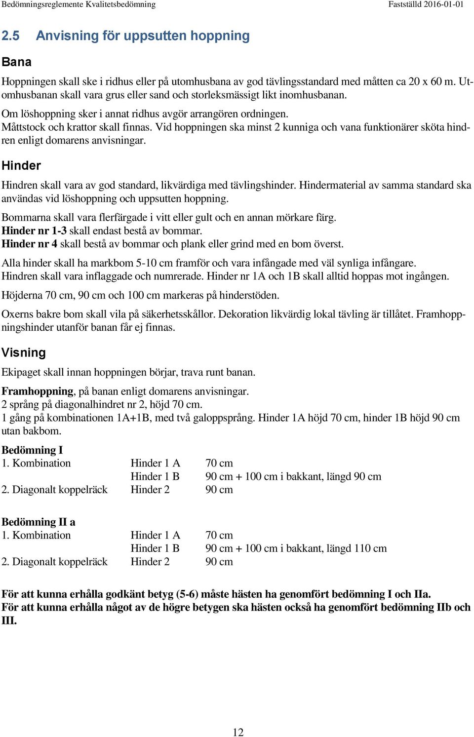 Vid hoppningen ska minst 2 kunniga och vana funktionärer sköta hindren enligt domarens anvisningar. Hinder Hindren skall vara av god standard, likvärdiga med tävlingshinder.