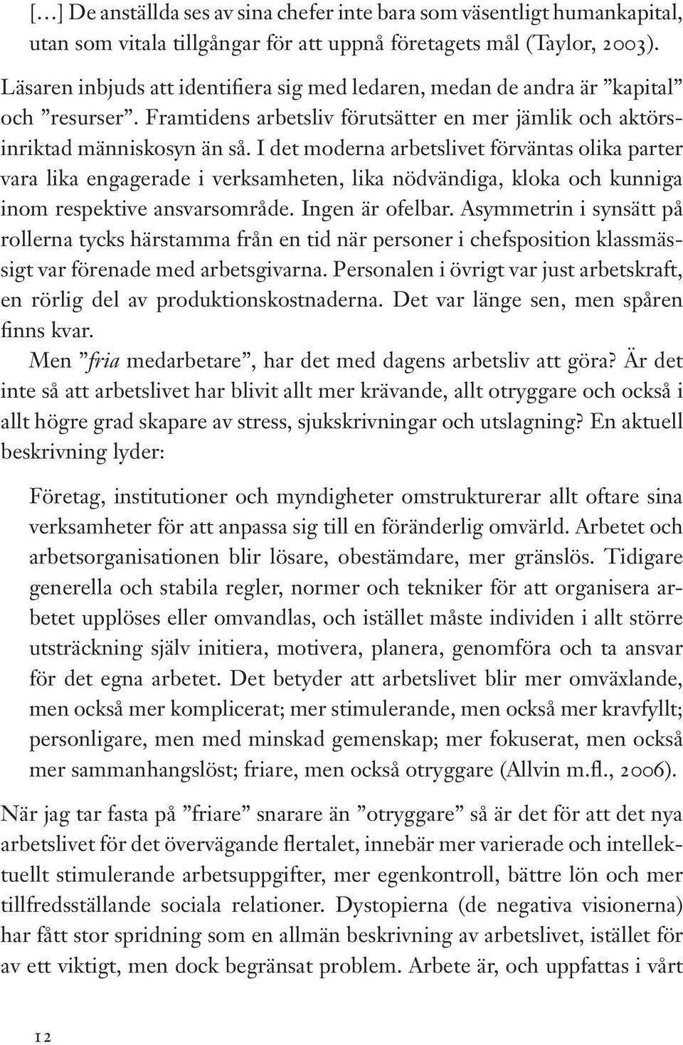 I det moderna arbetslivet förväntas olika parter vara lika engagerade i verksamheten, lika nödvändiga, kloka och kunniga inom respektive ansvarsområde. Ingen är ofelbar.