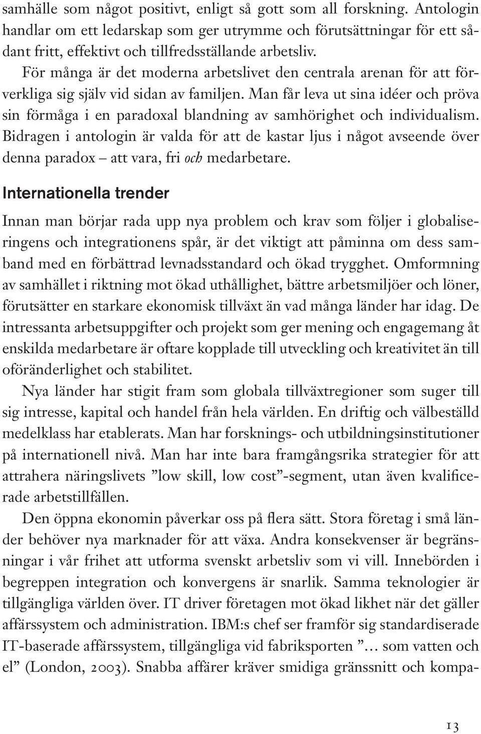 Man får leva ut sina idéer och pröva sin förmåga i en paradoxal blandning av samhörighet och individualism.