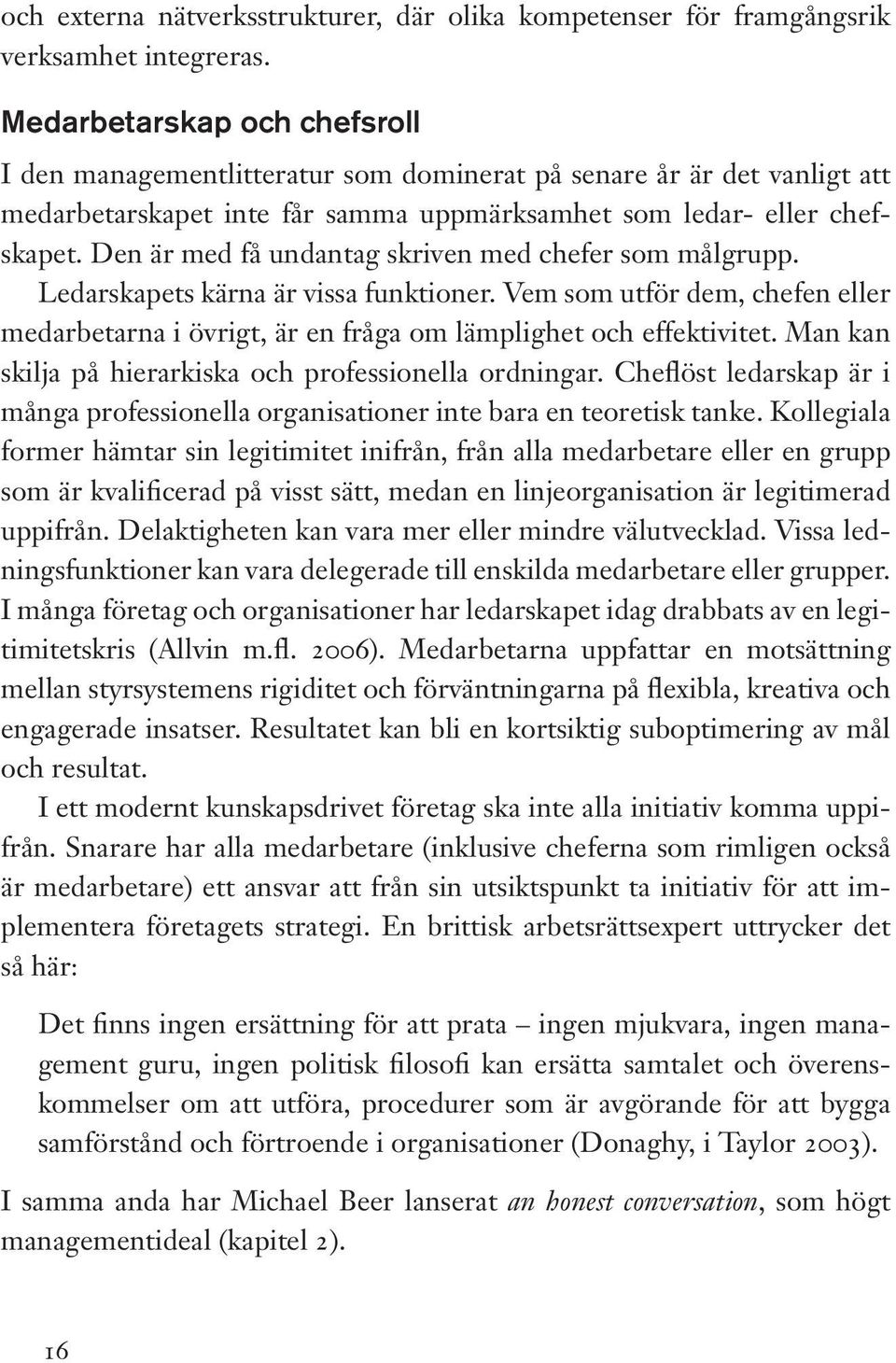 Den är med få undantag skriven med chefer som målgrupp. Ledarskapets kärna är vissa funktioner. Vem som utför dem, chefen eller medarbetarna i övrigt, är en fråga om lämplighet och effektivitet.