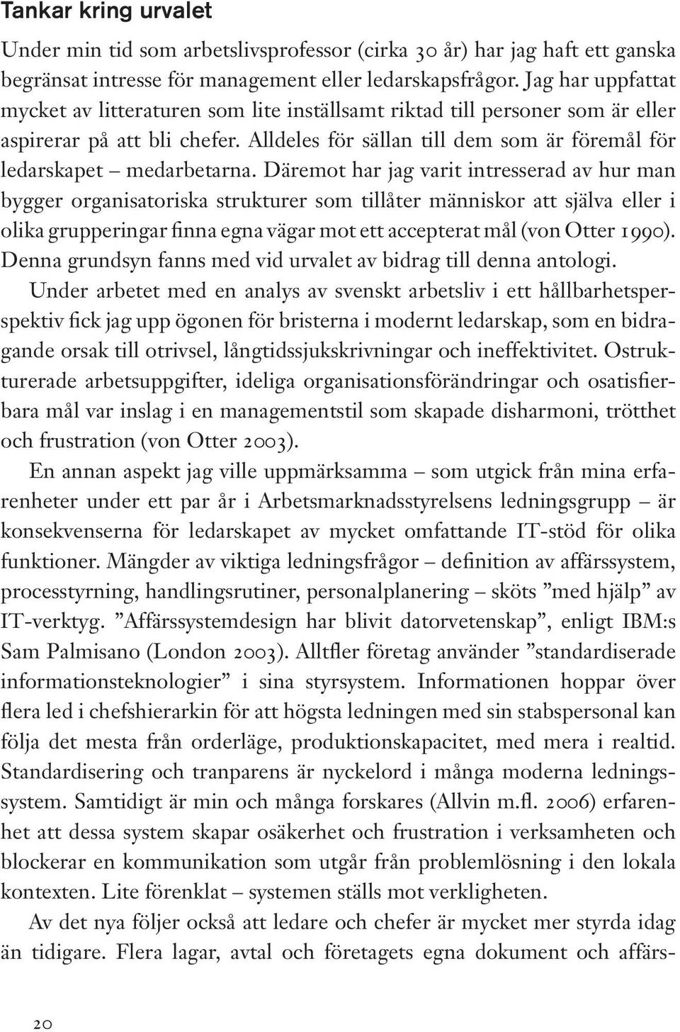 Däremot har jag varit intresserad av hur man bygger organisatoriska strukturer som tillåter människor att själva eller i olika grupperingar finna egna vägar mot ett accepterat mål (von Otter 1990).