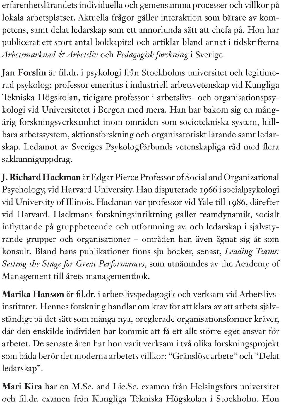 Hon har publicerat ett stort antal bokkapitel och artiklar bland annat i tidskrifterna Arbetsmarknad & Arbetsliv och Pedagogisk forskning i Sverige. Jan Forslin är fil.dr.