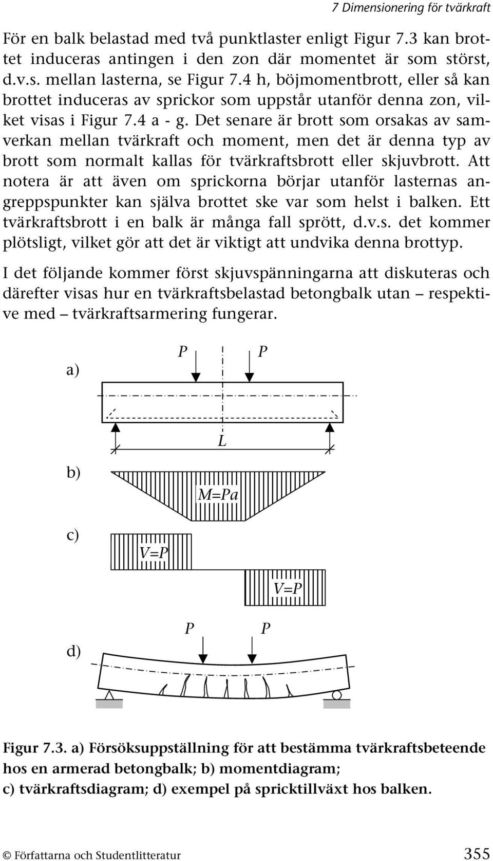 Det senare är brott som orsakas av samverkan mellan tvärkraft och moment, men det är denna typ av brott som normalt kallas för tvärkraftsbrott eller skjuvbrott.