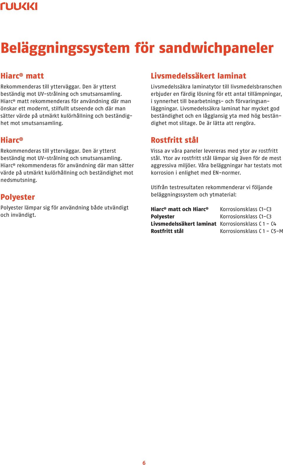 en är ytterst beständig ot UV-strålning och sutsansaling. Hiarc rekoenderas för användning där an sätter värde på utärkt kulörhållning och beständighet ot nedsutsning.