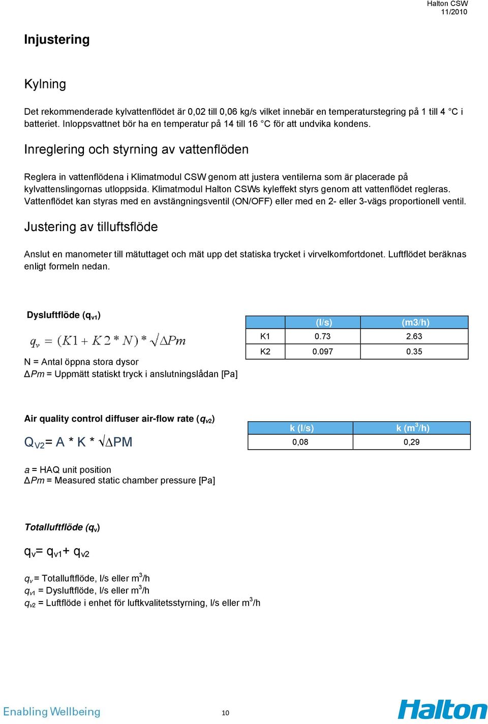 Inreglering och styrning av vattenflöden Reglera in vattenflödena i Klimatmodul CSW genom att justera ventilerna som är placerade på kylvattenslingornas utloppsida.