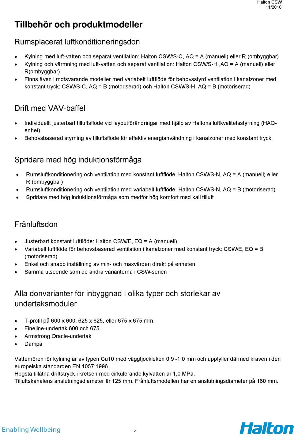 tryck: CSW/S-C, AQ = B (motoriserad) och Halton CSW/S-H, AQ = B (motoriserad) Drift med VAV-baffel Individuellt justerbart tilluftsflöde vid layoutförändringar med hjälp av Haltons