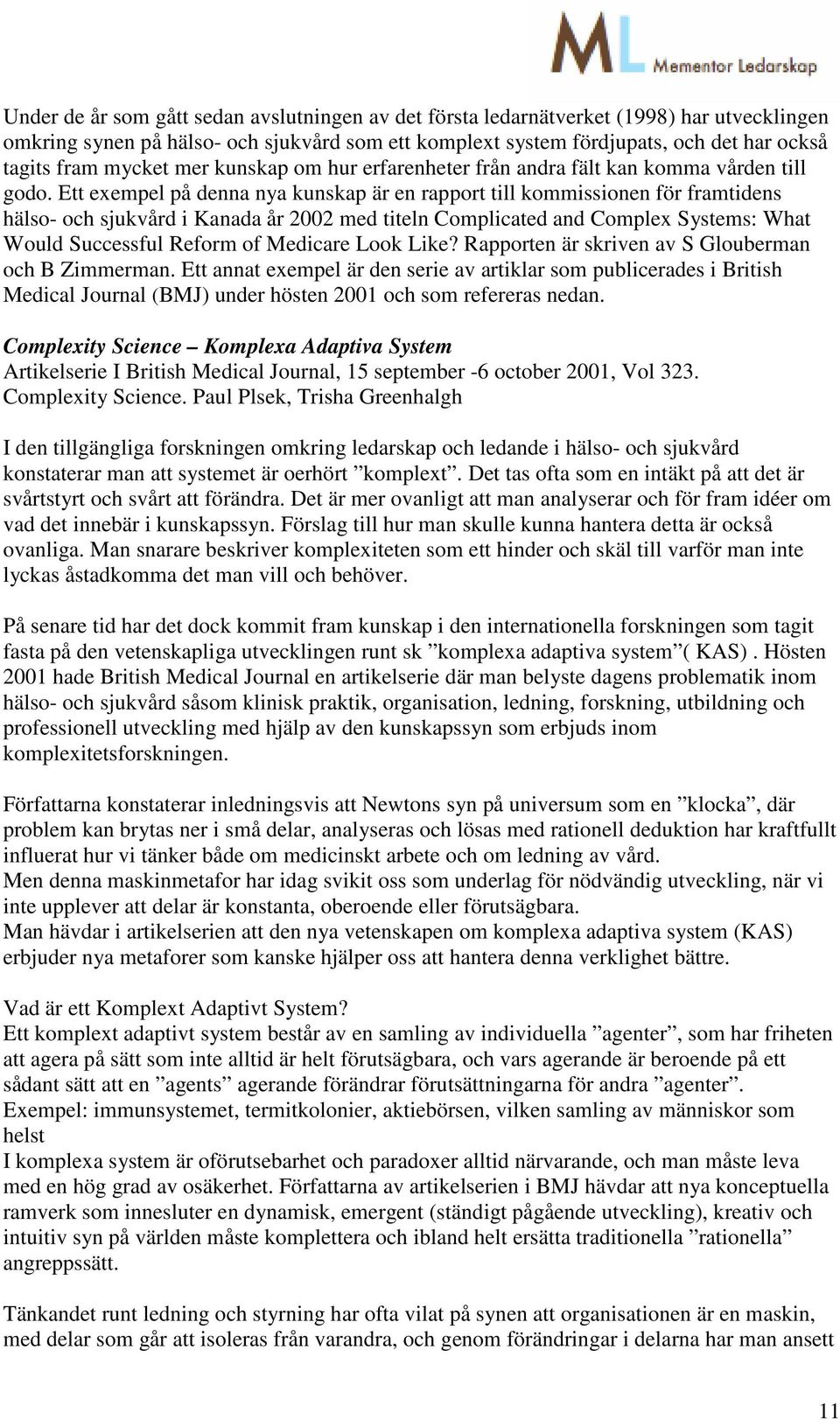 Ett exempel på denna nya kunskap är en rapport till kommissionen för framtidens hälso- och sjukvård i Kanada år 2002 med titeln Complicated and Complex Systems: What Would Successful Reform of