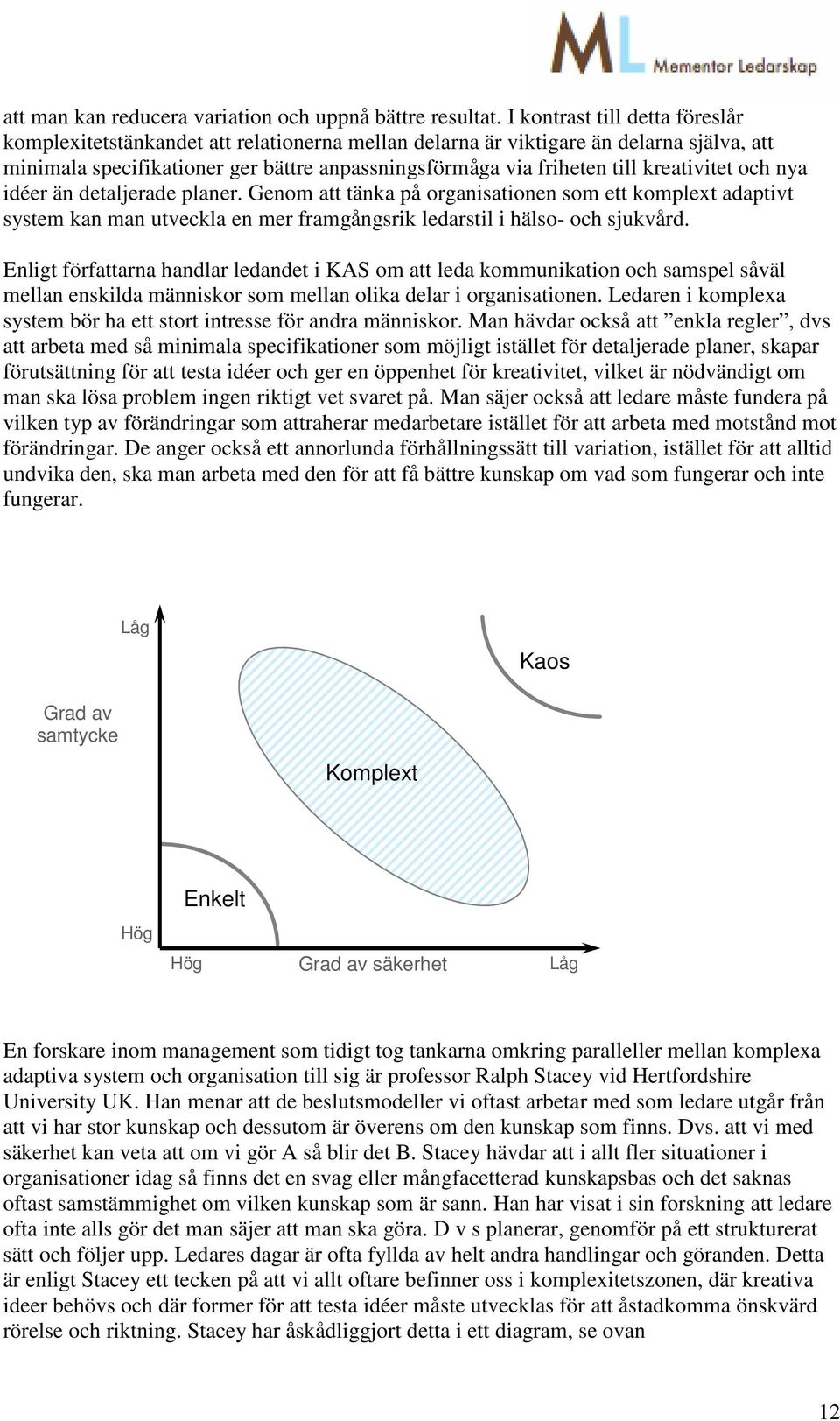 kreativitet och nya idéer än detaljerade planer. Genom att tänka på organisationen som ett komplext adaptivt system kan man utveckla en mer framgångsrik ledarstil i hälso- och sjukvård.