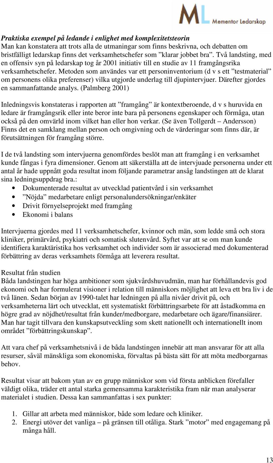 Metoden som användes var ett personinventorium (d v s ett testmaterial om personens olika preferenser) vilka utgjorde underlag till djupintervjuer. Därefter gjordes en sammanfattande analys.