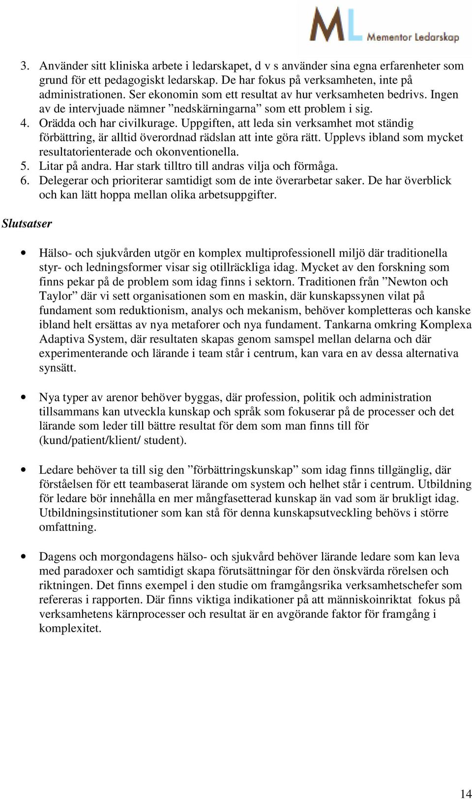 Uppgiften, att leda sin verksamhet mot ständig förbättring, är alltid överordnad rädslan att inte göra rätt. Upplevs ibland som mycket resultatorienterade och okonventionella. 5. Litar på andra.