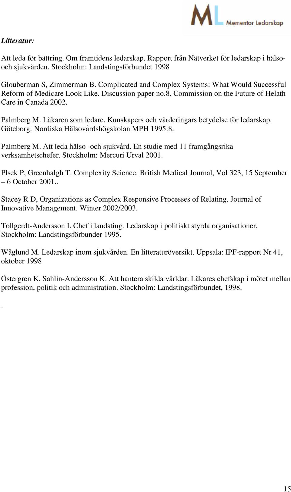 Kunskapers och värderingars betydelse för ledarskap. Göteborg: Nordiska Hälsovårdshögskolan MPH 1995:8. Palmberg M. Att leda hälso- och sjukvård. En studie med 11 framgångsrika verksamhetschefer.