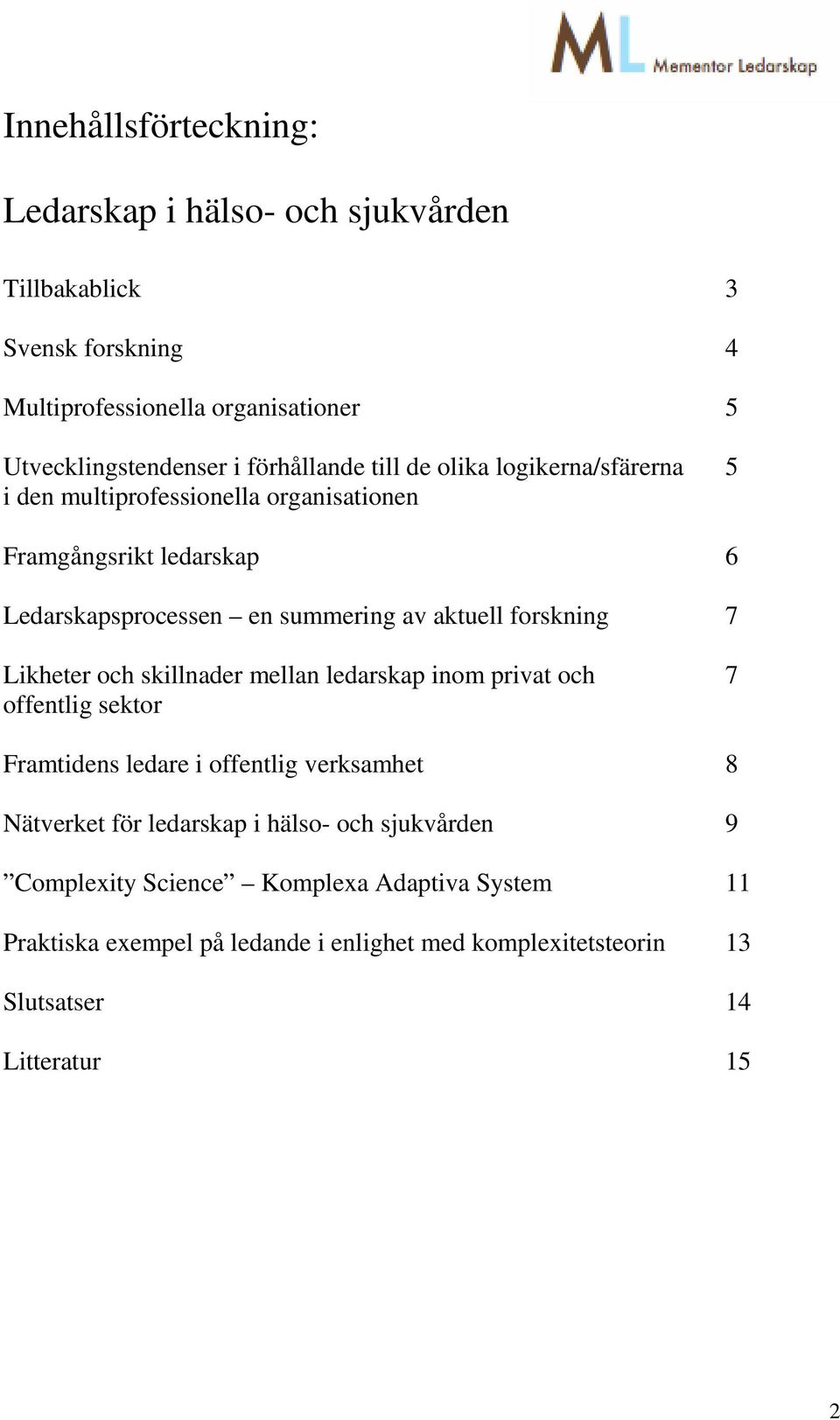 forskning 7 Likheter och skillnader mellan ledarskap inom privat och 7 offentlig sektor Framtidens ledare i offentlig verksamhet 8 Nätverket för ledarskap i