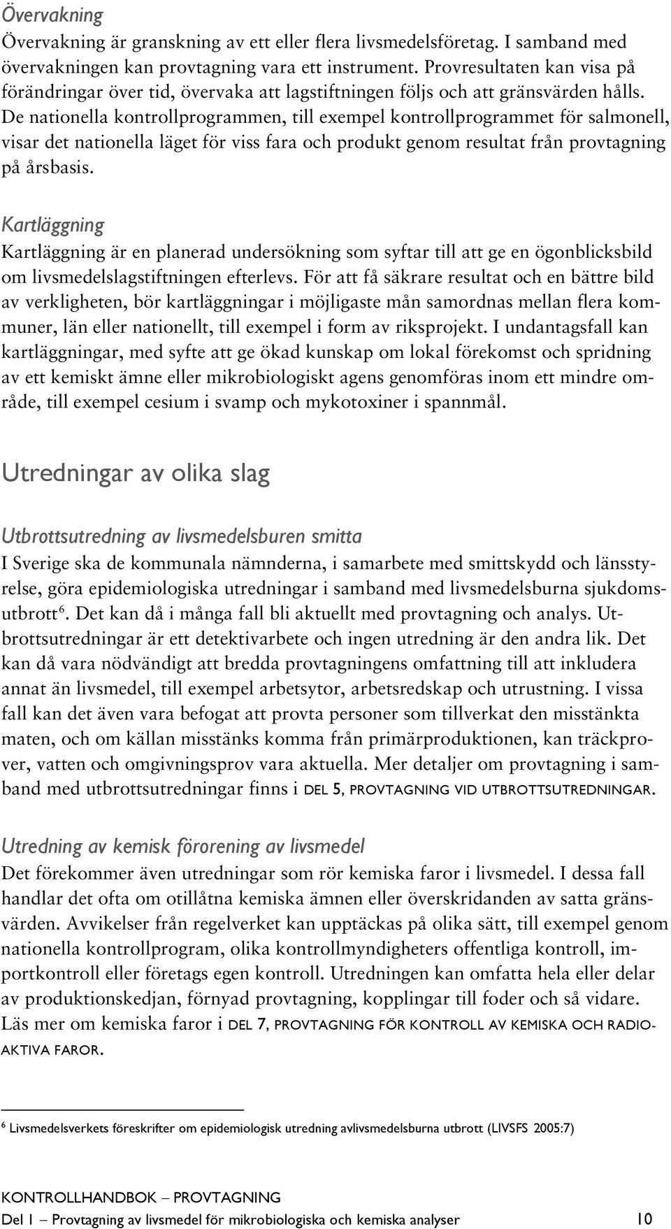 De nationella kontrollprogrammen, till exempel kontrollprogrammet för salmonell, visar det nationella läget för viss fara och produkt genom resultat från provtagning på årsbasis.