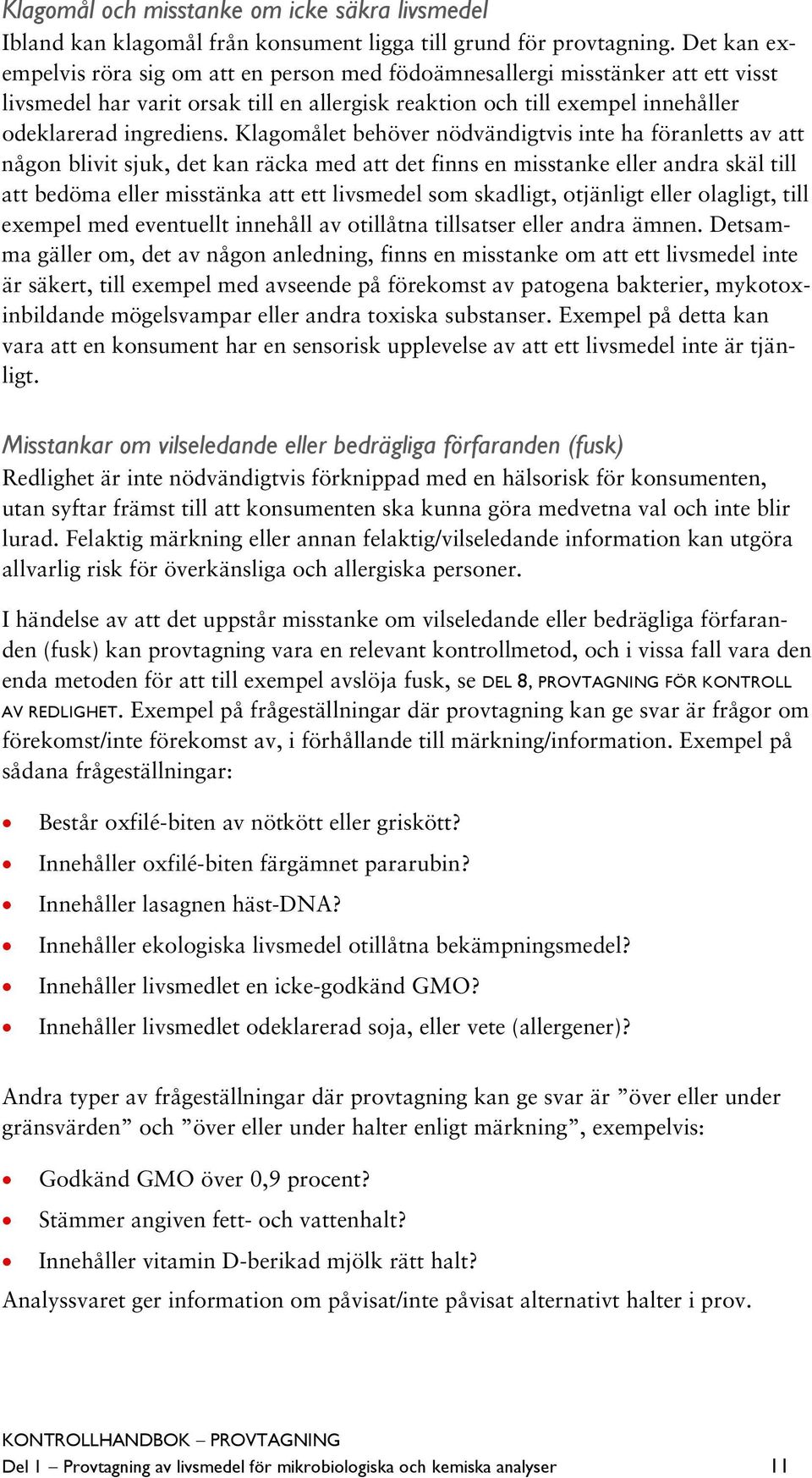 Klagomålet behöver nödvändigtvis inte ha föranletts av att någon blivit sjuk, det kan räcka med att det finns en misstanke eller andra skäl till att bedöma eller misstänka att ett livsmedel som