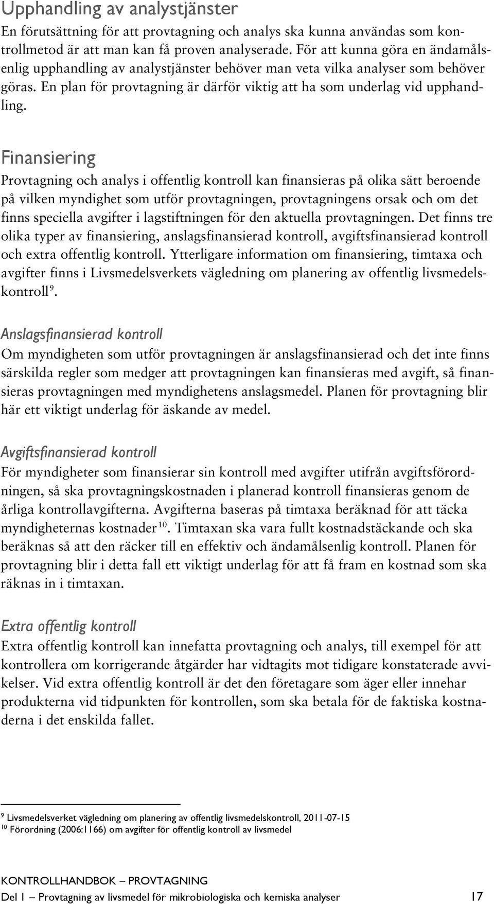 Finansiering Provtagning och analys i offentlig kontroll kan finansieras på olika sätt beroende på vilken myndighet som utför provtagningen, provtagningens orsak och om det finns speciella avgifter i