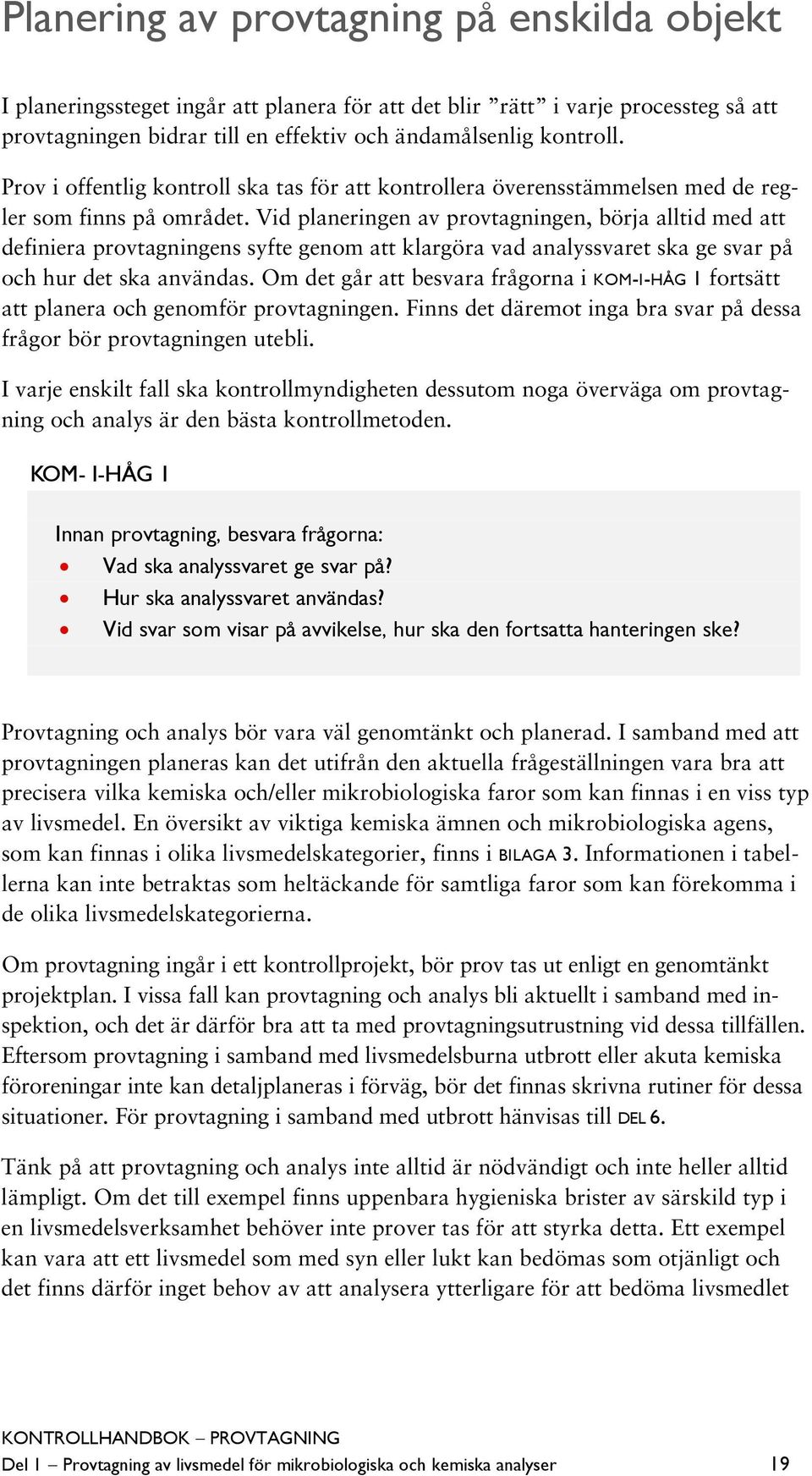 Vid planeringen av provtagningen, börja alltid med att definiera provtagningens syfte genom att klargöra vad analyssvaret ska ge svar på och hur det ska användas.