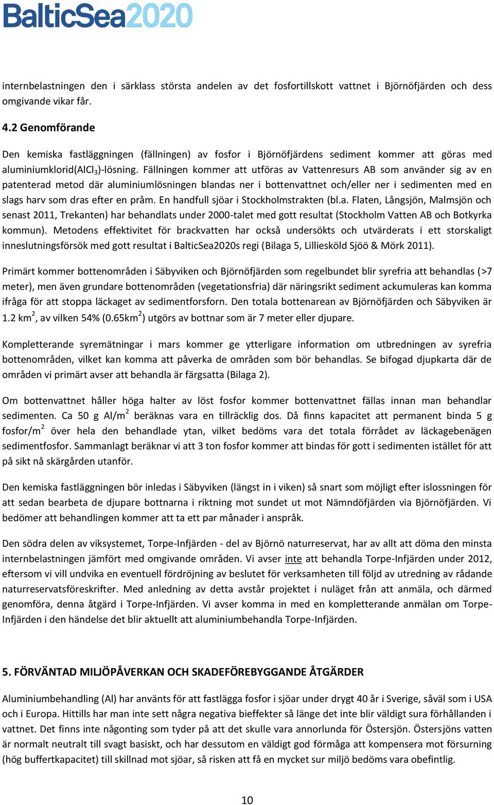 Fällningen kommer att utföras av Vattenresurs AB som använder sig av en patenterad metod där aluminiumlösningen blandas ner i bottenvattnet och/eller ner i sedimenten med en slags harv som dras efter