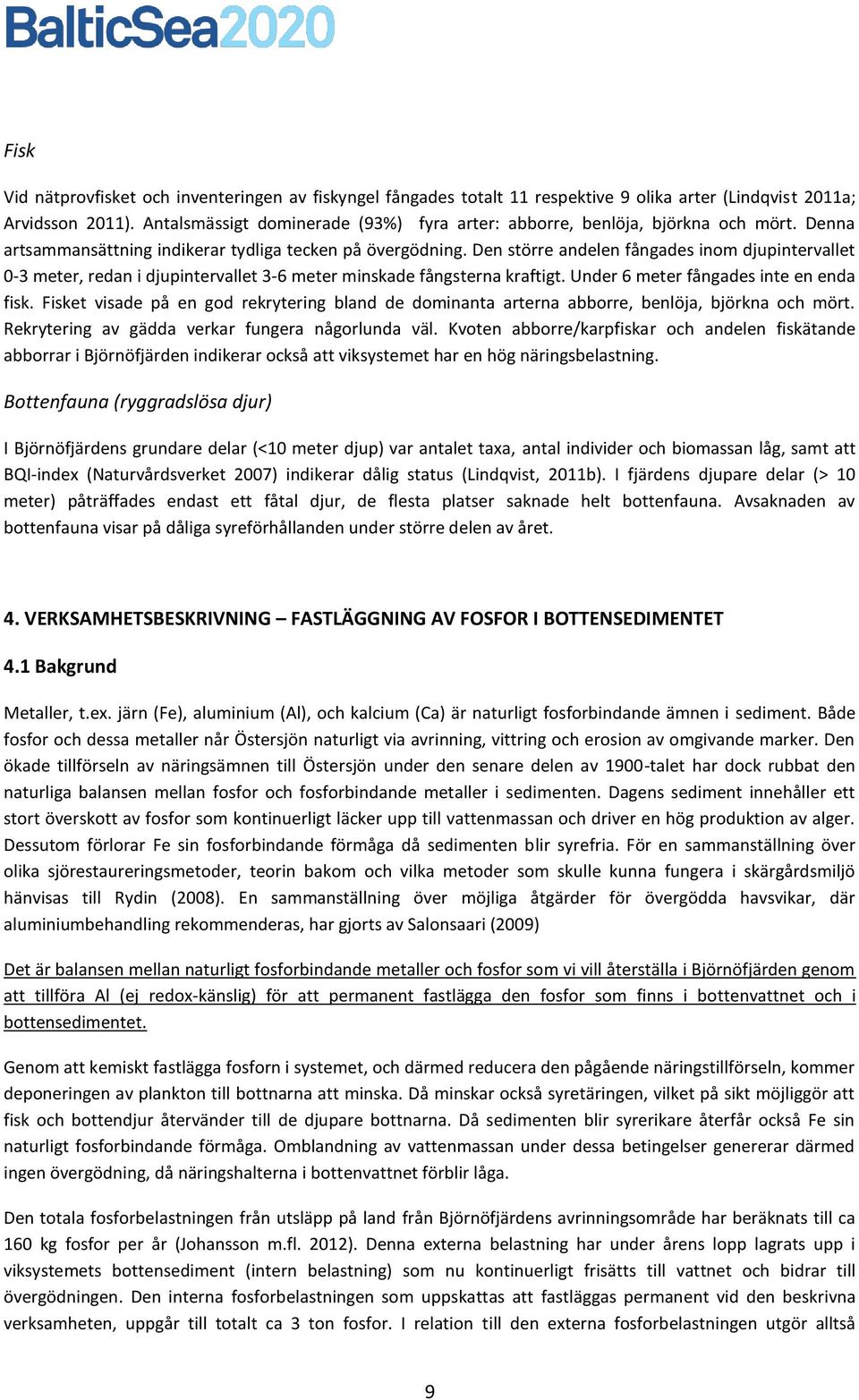 Den större andelen fångades inom djupintervallet 0-3 meter, redan i djupintervallet 3-6 meter minskade fångsterna kraftigt. Under 6 meter fångades inte en enda fisk.