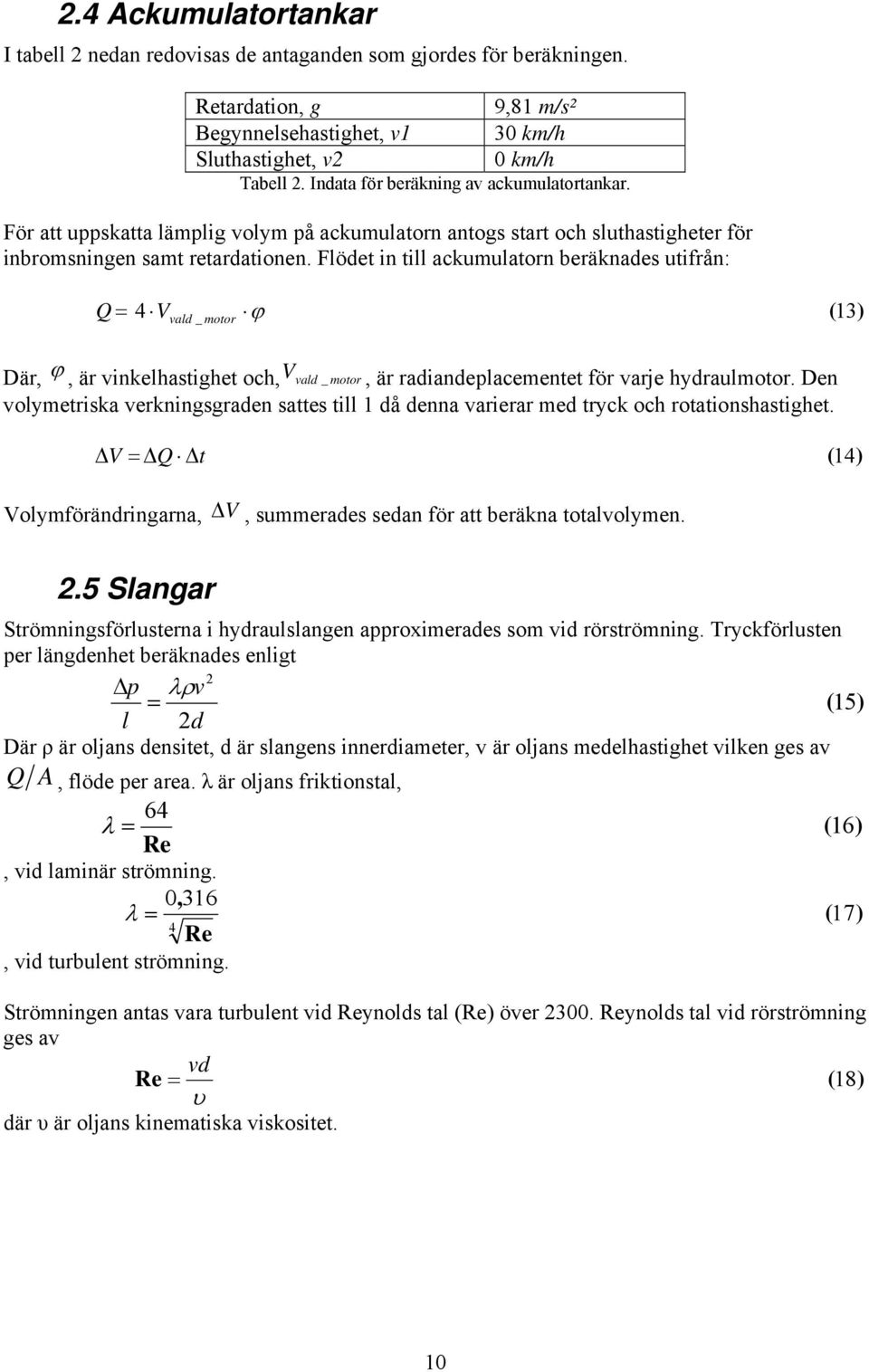 Flödet in till ackumulatorn beräknades utifrån: Q = motor 4 V vald _ ϕ ( 13) Där, ϕ, är vinkelhastighet och, V vald _ motor, är radiandeplacementet för varje hydraulmotor.