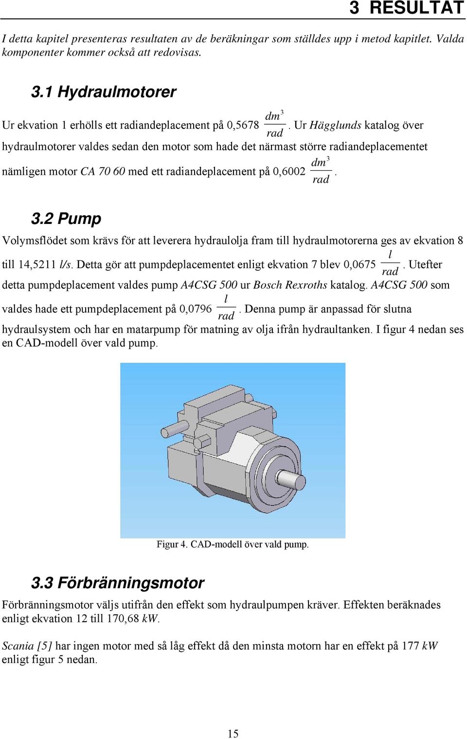 Ur Hägglunds katalog över rad hydraulmotorer valdes sedan den motor som hade det närmast större radiandeplacementet dm 3 nämligen motor CA 70 60 med ett radiandeplacement på 0,6002. rad 3.