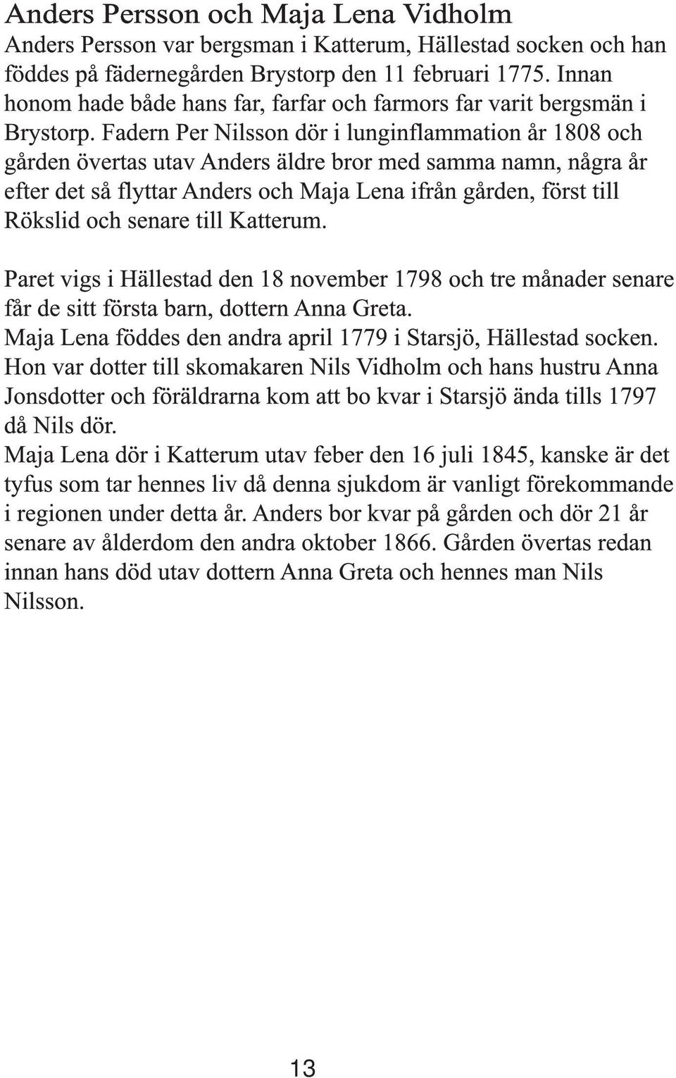 Fadern Per Nilsson dör i lunginflammation år 1808 och gården övertas utav Anders äldre bror med samma namn, några år efter det så flyttar Anders och Maja Lena ifrån gården, först till Rökslid och