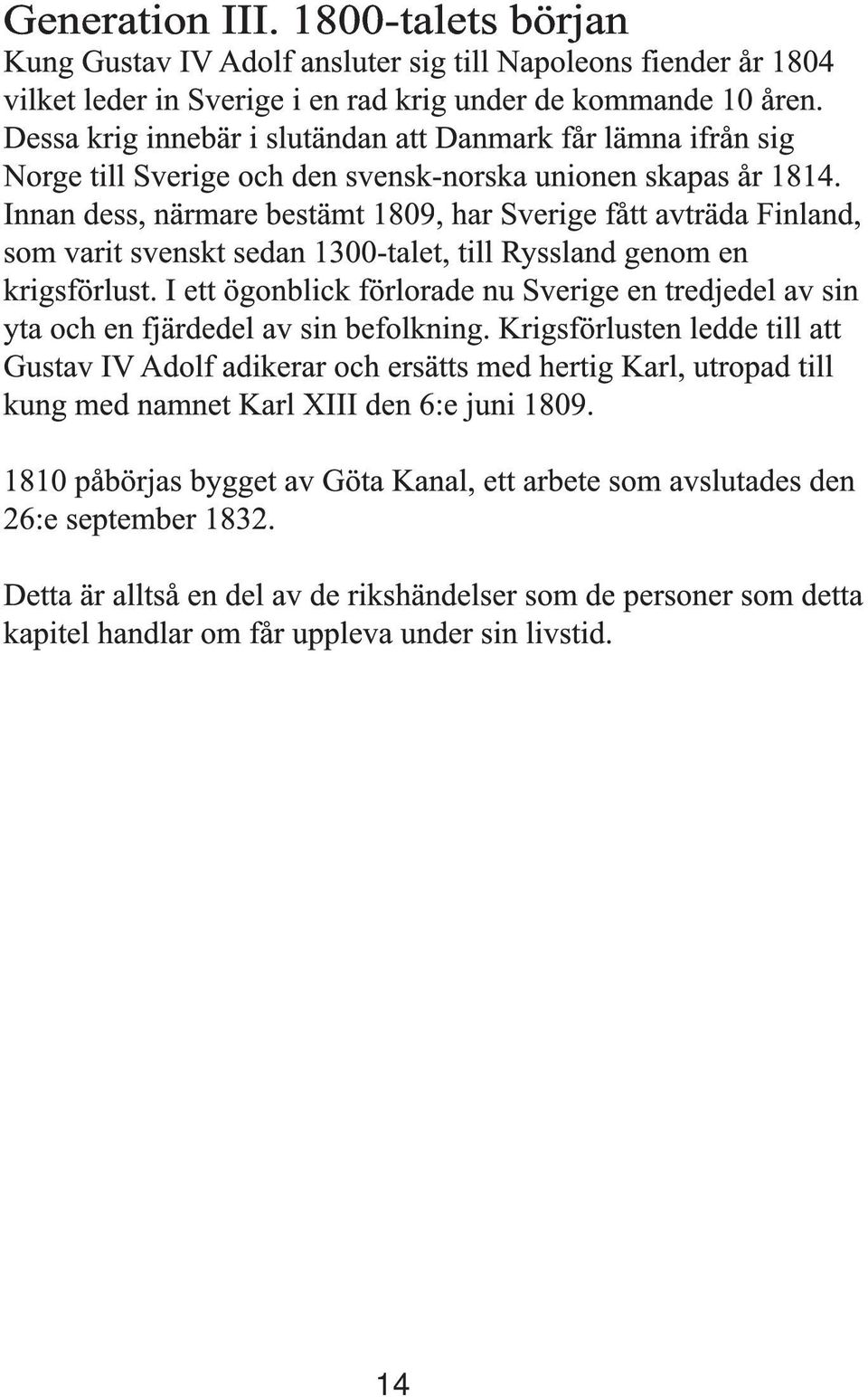 Innan dess, närmare bestämt 1809, har Sverige fått avträda Finland, som varit svenskt sedan 1300-talet, till Ryssland genom en krigsförlust.