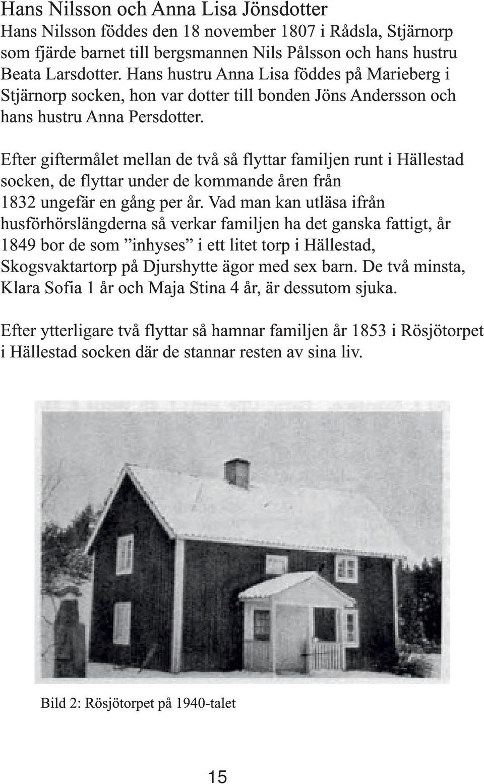 Efter giftermålet mellan de två så flyttar familjen runt i Hällestad socken, de flyttar under de kommande åren från 1832 ungefär en gång per år.