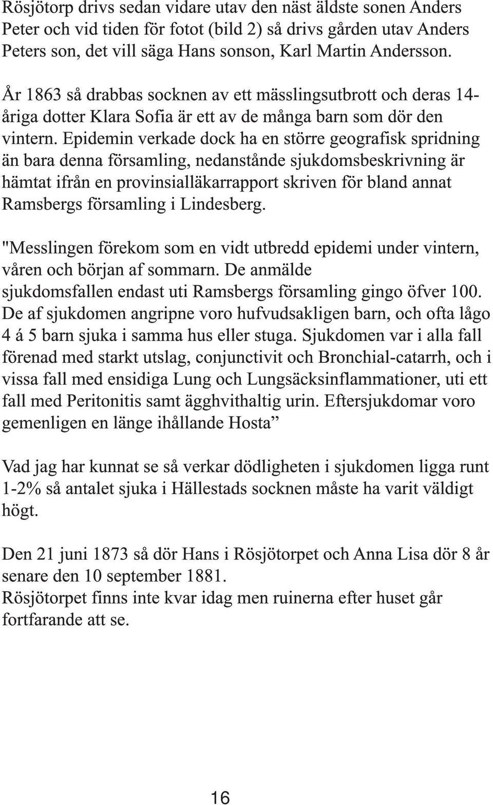 Epidemin verkade dock ha en större geografisk spridning än bara denna församling, nedanstånde sjukdomsbeskrivning är hämtat ifrån en provinsialläkarrapport skriven för bland annat Ramsbergs