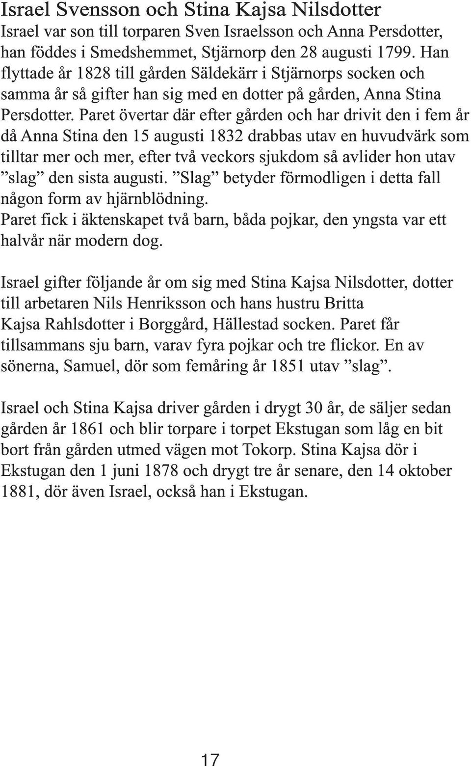 Paret övertar där efter gården och har drivit den i fem år då Anna Stina den 15 augusti 1832 drabbas utav en huvudvärk som tilltar mer och mer, efter två veckors sjukdom så avlider hon utav slag den