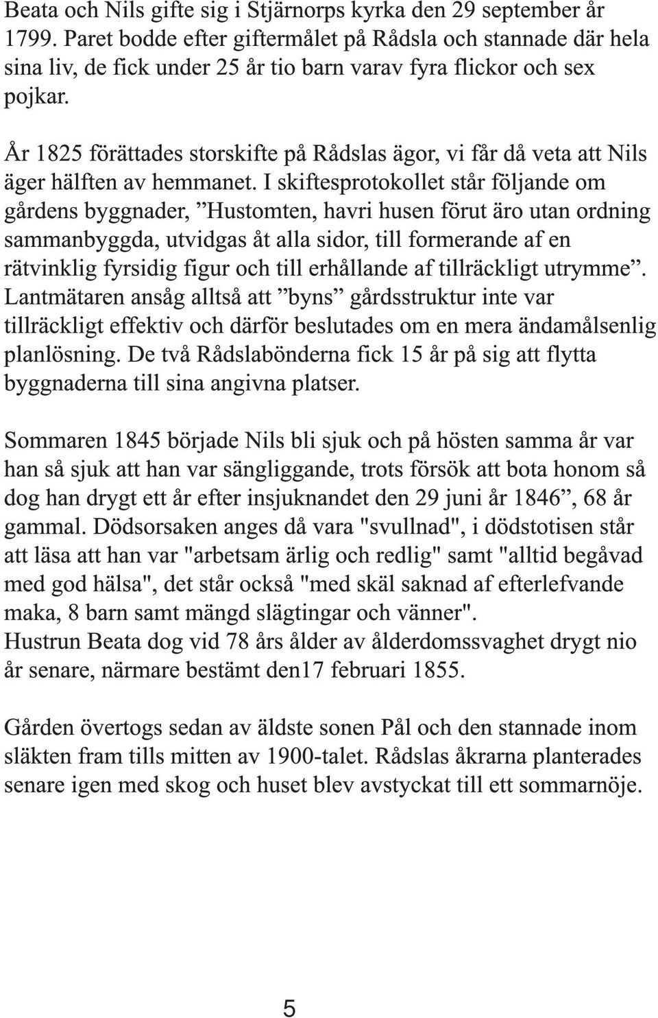 År 1825 förättades storskifte på Rådslas ägor, vi får då veta att Nils äger hälften av hemmanet.