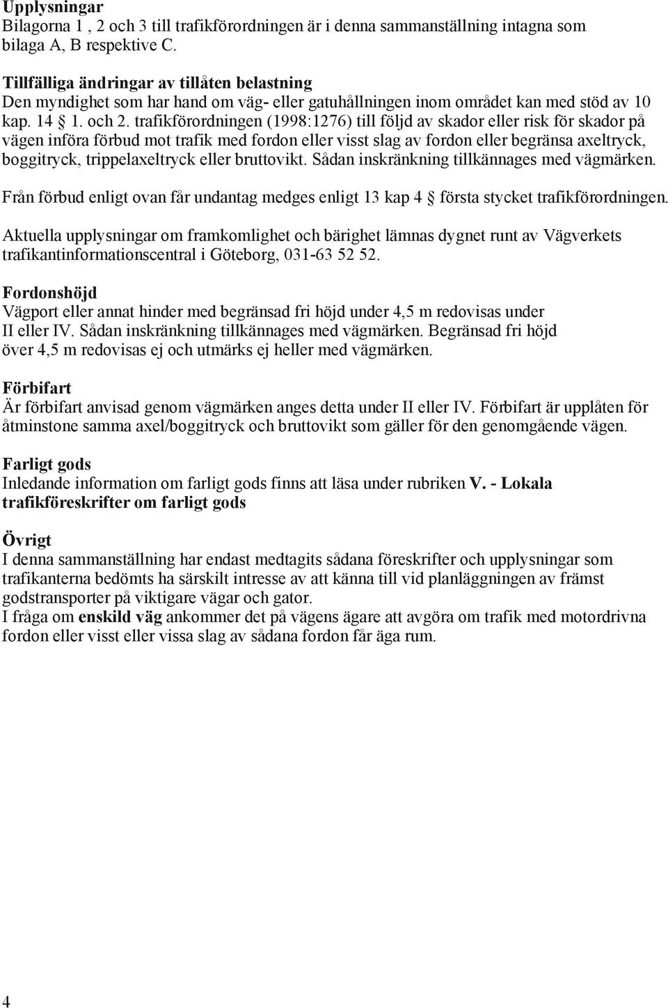 trafikförordningen (1998:1276) till följd av skador eller risk för skador på vägen införa förbud mot trafik med fordon eller visst slag av fordon eller begränsa axeltryck, boggitryck,