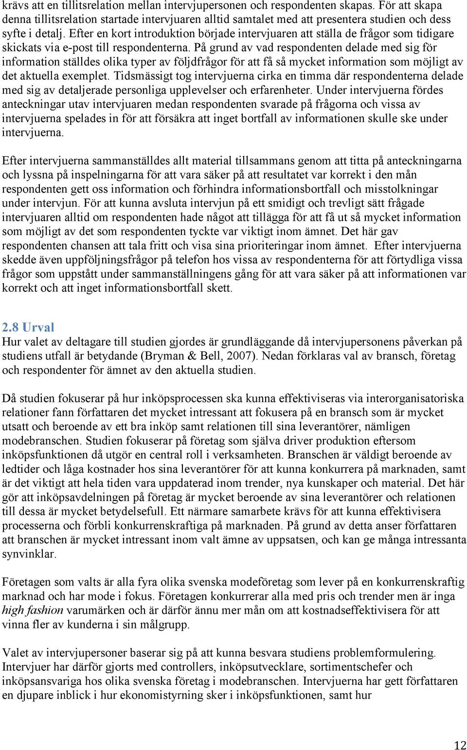 Efter en kort introduktion började intervjuaren att ställa de frågor som tidigare skickats via e-post till respondenterna.