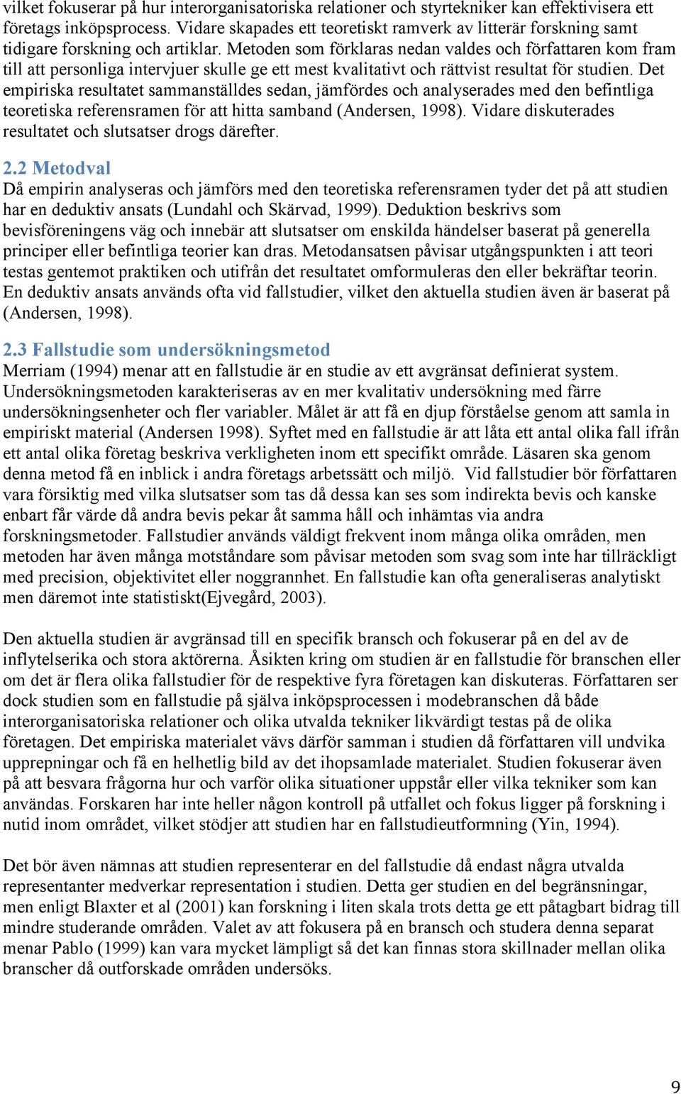 Metoden som förklaras nedan valdes och författaren kom fram till att personliga intervjuer skulle ge ett mest kvalitativt och rättvist resultat för studien.