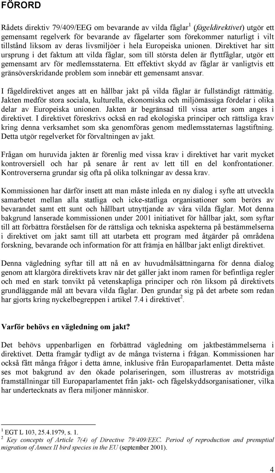 Ett effektivt skydd av fåglar är vanligtvis ett gränsöverskridande problem som innebär ett gemensamt ansvar. I fågeldirektivet anges att en hållbar jakt på vilda fåglar är fullständigt rättmätig.