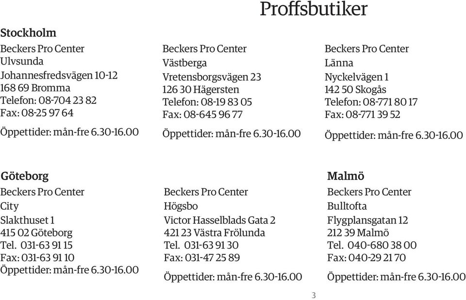 00 Beckers Pro Center Länna Nyckelvägen 1 142 50 Skogås Telefon: 08-771 80 17 Fax: 08-771 39 52 Öppettider: mån-fre 6.30-16.00 Göteborg Beckers Pro Center City Slakthuset 1 415 02 Göteborg Tel.