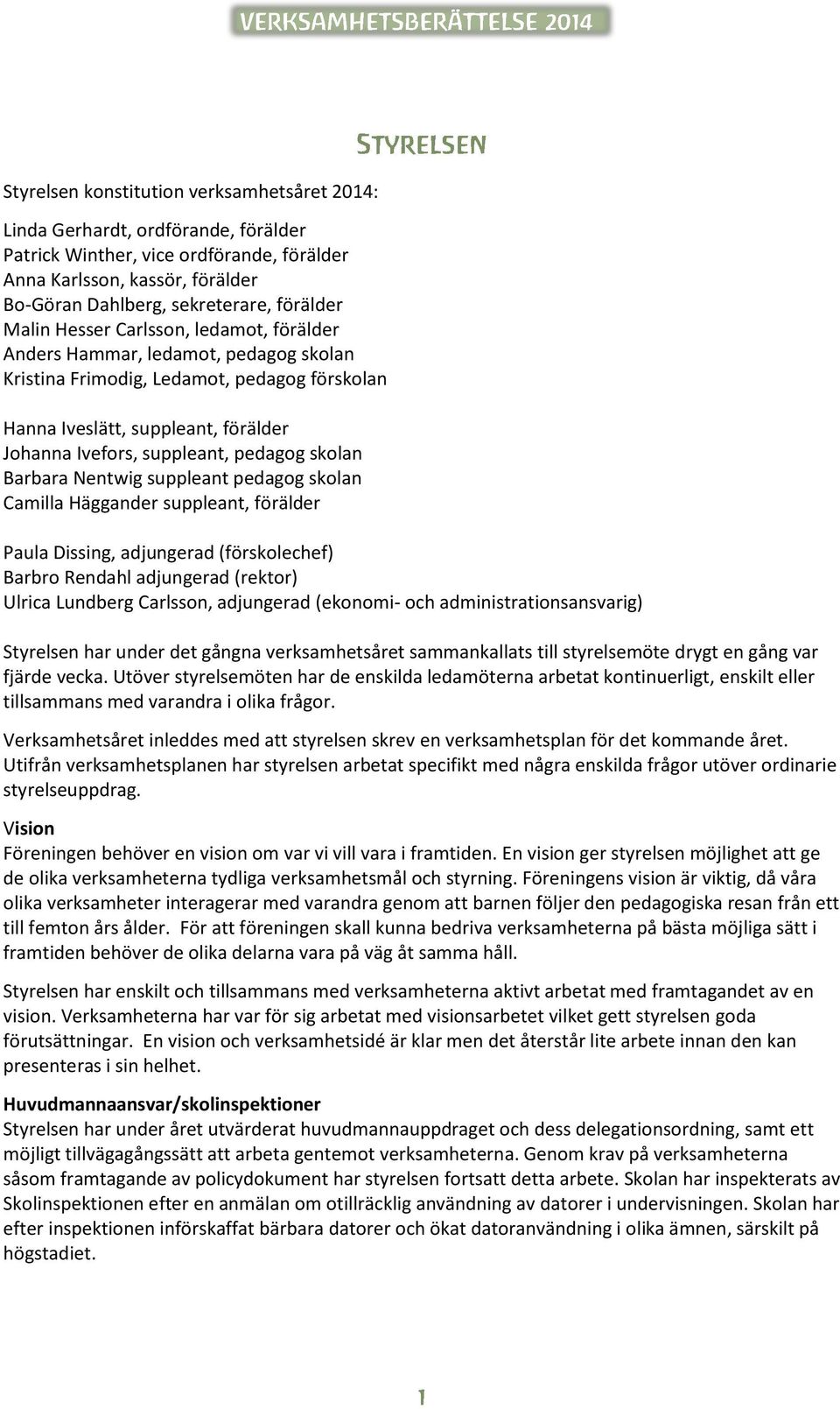 skolan Barbara Nentwig suppleant pedagog skolan Camilla Häggander suppleant, förälder Paula Dissing, adjungerad (förskolechef) Barbro Rendahl adjungerad (rektor) Ulrica Lundberg Carlsson, adjungerad